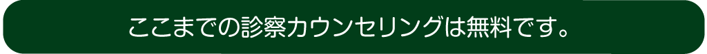 ここまでの診察カウンセリングは無料です