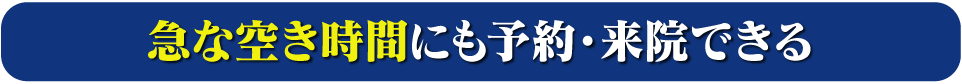 急な空き時間にも予約、来院できる