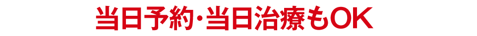 当日予約、当日治療OK