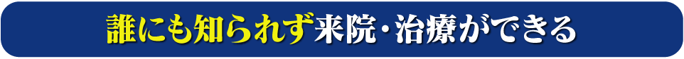 誰にも知られず来院、治療できる