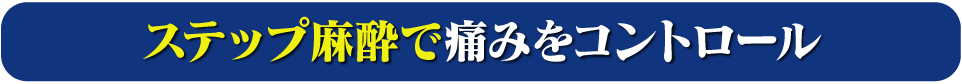 ステップ麻酔で痛みをコントロール